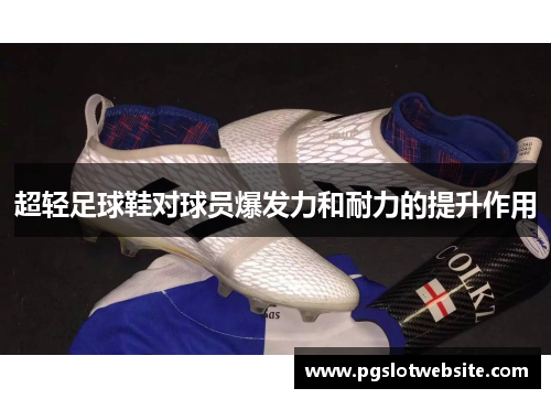 超轻足球鞋对球员爆发力和耐力的提升作用