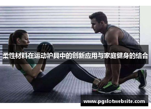 柔性材料在运动护具中的创新应用与家庭健身的结合