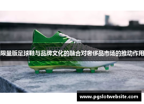 限量版足球鞋与品牌文化的融合对奢侈品市场的推动作用
